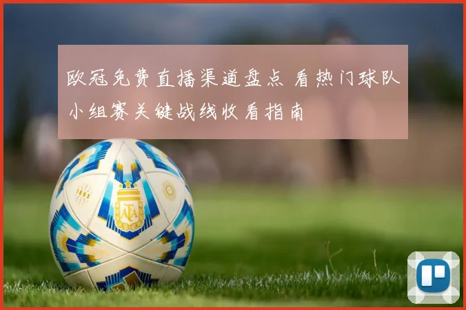 欧冠免费直播渠道盘点 看热门球队小组赛关键战线收看指南