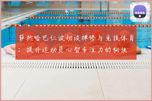 萨然哈巴仁波切谈禅修与竞技体育：提升运动员心智专注力的秘诀