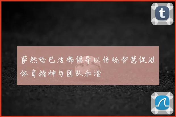 萨然哈巴活佛倡导以传统智慧促进体育精神与团队和谐