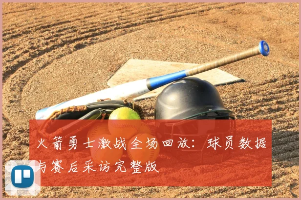 火箭勇士激战全场回放：球员数据与赛后采访完整版