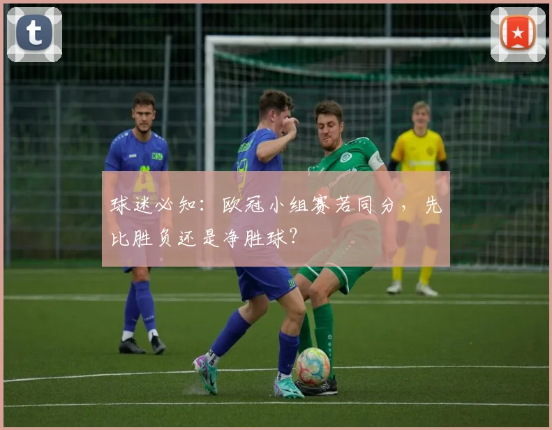 球迷必知：欧冠小组赛若同分，先比胜负还是净胜球？