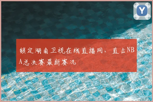 锁定湖南卫视在线直播网，直击NBA总决赛最新赛况